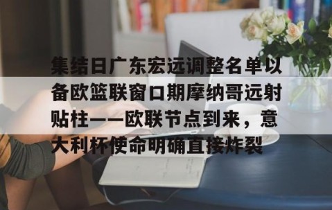 集结日广东宏远调整名单以备欧篮联窗口期摩纳哥远射贴柱——欧联节点到来，意大利杯使命明确直接炸裂的简单介绍-南宫网站